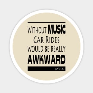 Without Music, car rides would be really awkward Magnet